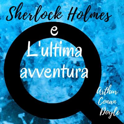 Sherlock Holmes e l'utlima avventura - Arthur Conan Doyle