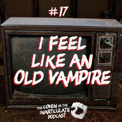 Episode 17 - I Feel Like an Old Vampire