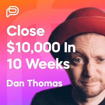 Close $10,000 in 10 Weeks with High Ticket Programs & Workshops w/ Dan Thomas