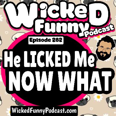 Episode 282: He Licked Me, Now What?
