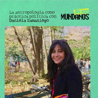 DiálogosMundanos 4x18: La antropología como práctica política con Daniela Samaniego