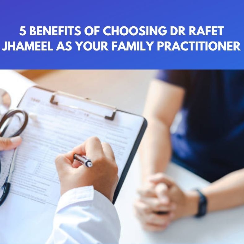 5 Benefits of Choosing Dr Rafet Jhameel as Your Family Practitioner