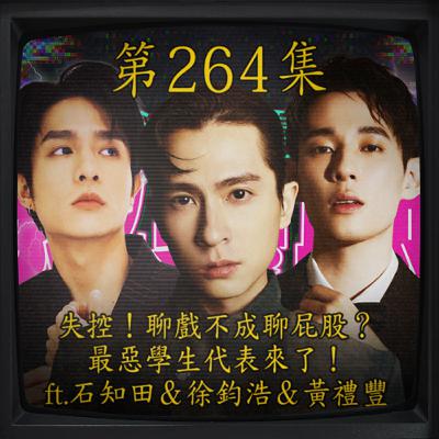 EP264｜失控！聊戲不成聊屁股？ 最惡學生代表來了！ ft.石知田＆徐鈞浩＆黃禮豐
