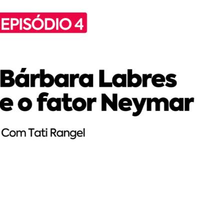 #4 - Bárbara Labres e o fator Neymar