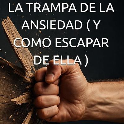 La trampa de la Ansiedad (Y cómo escapar de ella)