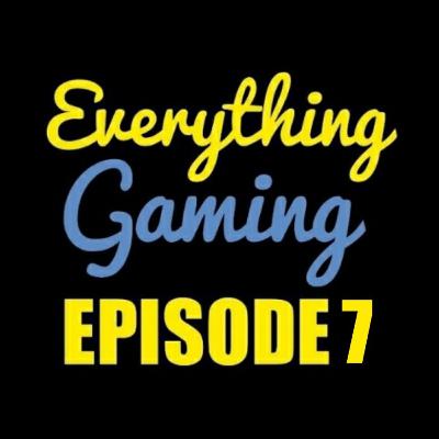 Everything Gaming Episode 7 - Random Talking