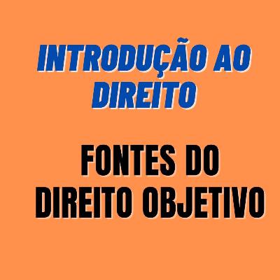 Fontes do Direito Objetivo - Introdução - Parte I