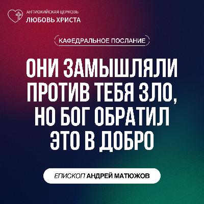 ОНИ ЗАМЫШЛЯЛИ ПРОТИВ ТЕБЯ ЗЛО, НО БОГ ОБРАТИЛ ЭТО В ДОБРО | ЕПИСКОП АНДРЕЙ МАТЮЖОВ ОНИ ЗАМЫШЛЯЛИ ПРОТИВ ТЕБЯ ЗЛО, НО БОГ ОБРАТИЛ ЭТО В ДОБРО | ЕПИСКОП АНДРЕЙ МАТЮЖОВ