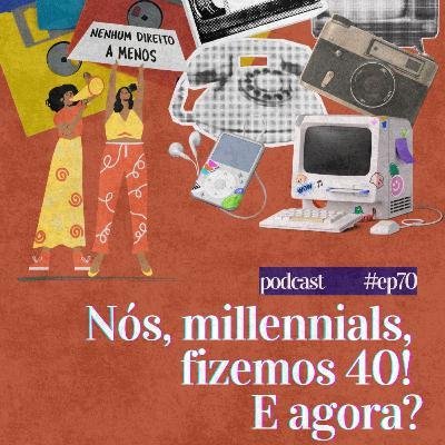 #70 - Nós, millennials, fizemos 40! E agora? #70 - Nós, millennials, fizemos 40! E agora?