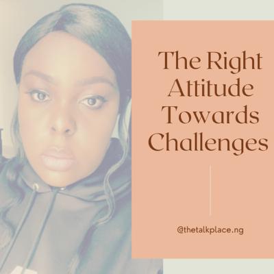 The Right Attitude Towards Challenges The Right Attitude Towards Challenges