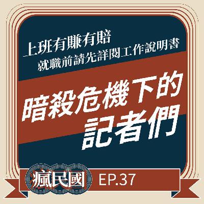 EP37 ｜上班有賺有賠，就職前應詳閱工作說明書：暗殺危機下的記者們