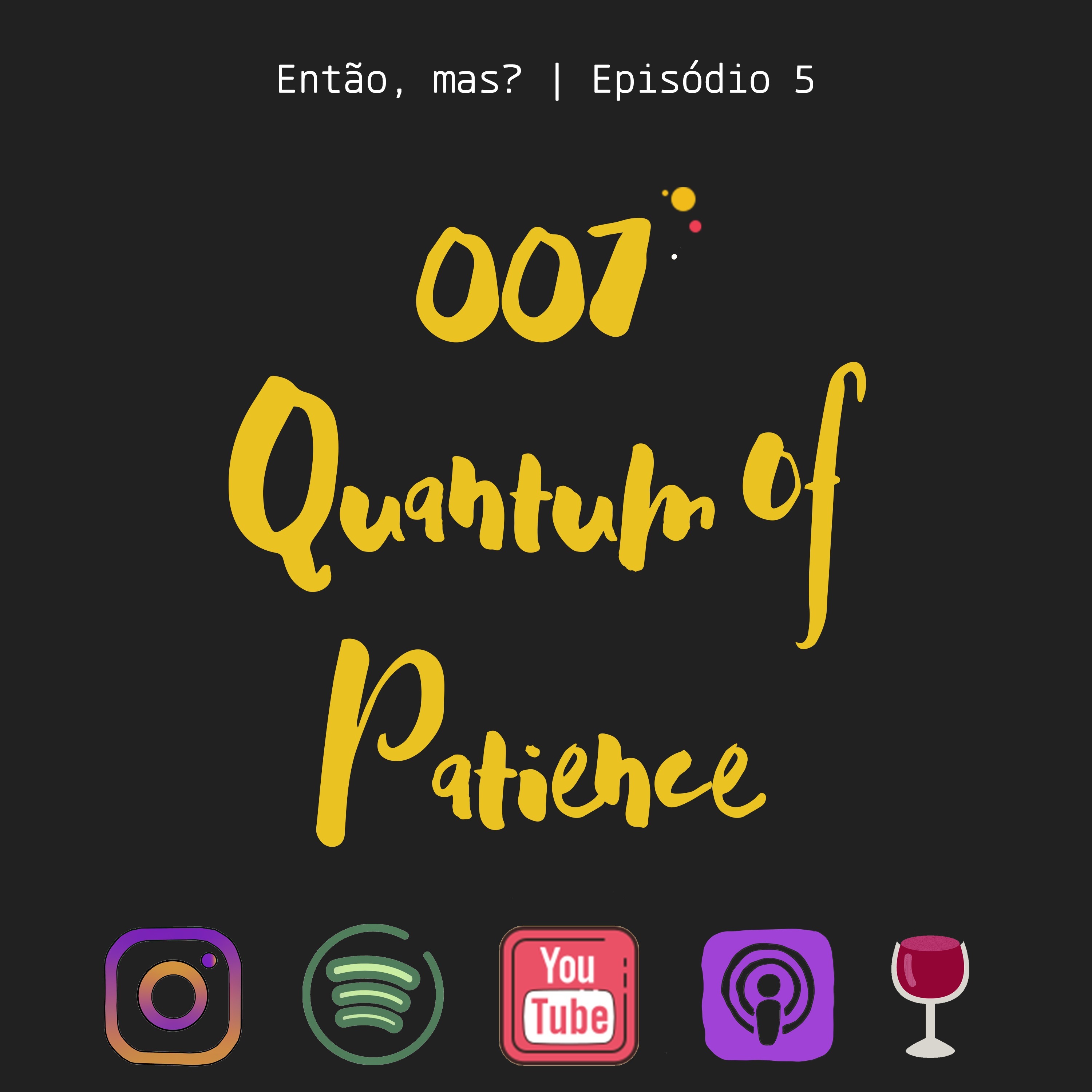 Ep. 5 - 007, Quantum of Patience
