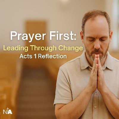 Prayer First: Leading Through Change | Acts 1 Reflection Prayer First: Leading Through Change | Acts 1 Reflection