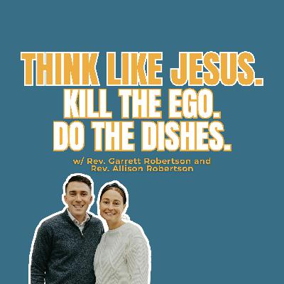 Think Like Jesus. Kill the EGO. Do the Dishes. w/ Rev. Garrett Robertson and Rev. Allison Robertson