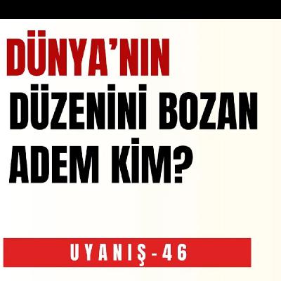 DÜNYANIN DÜZENİNİ BOZAN ADEM KİM?