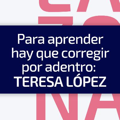 E1 / T4 Para aprender hay que corregir por adentro: Teresa López E1 / T4 Para aprender hay que corregir por adentro: Teresa López