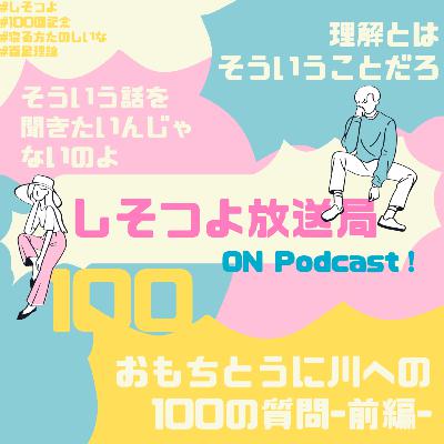 【第100回】-前編- おもちとうに川への100の質問