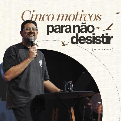 #271 - Cinco motivos para não desistir - Pr. Fred Arrais
