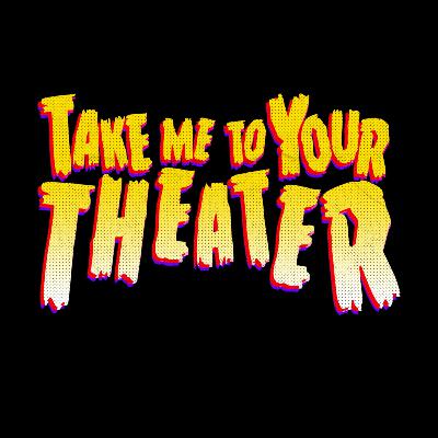 WELCOME TO “TAKE ME TO YOUR THEATER” WELCOME TO “TAKE ME TO YOUR THEATER”