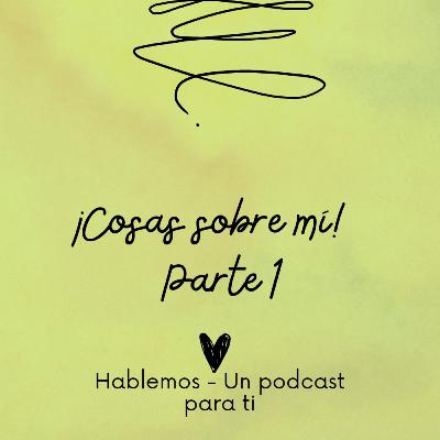 Cosas sobre mi - Hablemos Un podcast para ti