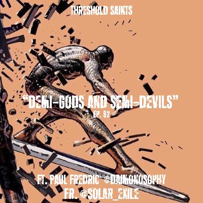 “Demi-Gods and Semi-Devils” Ft. Paul Fredric @Daimonosophy & Fr. @Solar_Exile