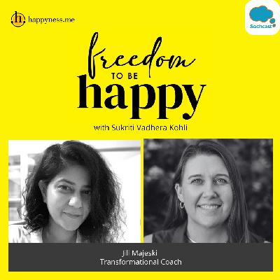 Freedom To Be Happy - Feat. Jill Majeski-Transformational Coach with Sukriti Vadhera Kohli
