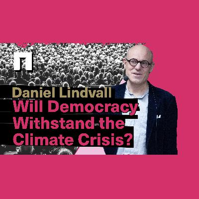 Will Democracy Withstand the Climate Crisis? with Daniel Lindvall, PhD