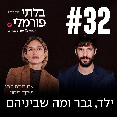 פרק 32 - ילד, גבר ומה שביניהם עם שקד ביטון