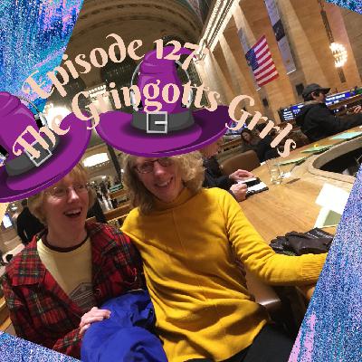 Episode 127: The Gringotts Grrls