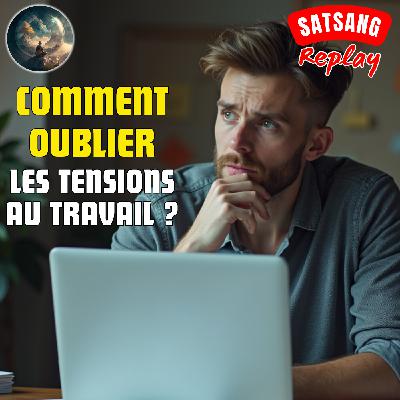 Satsang #20 - Comment oublier les tensions au travail ?