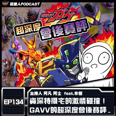 EP-134資深特攝宅的激情碰撞！ GAVV的超深度會後賽評  feat.米柑