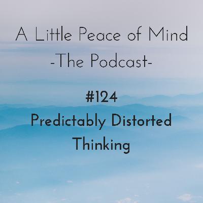 Episode 124: Predictably Distorted Thinking