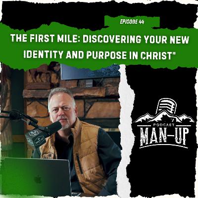Man Up Podcast | Episode 44 | The First Mile: Discovering Your New Identity and Purpose in Christ Man Up Podcast | Episode 44 | The First Mile: Discovering Your New Identity and Purpose in Christ