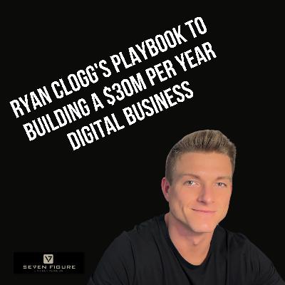 EP 123: Ryan Clogg's Playbook to Building a $30M Per Year Digital Business