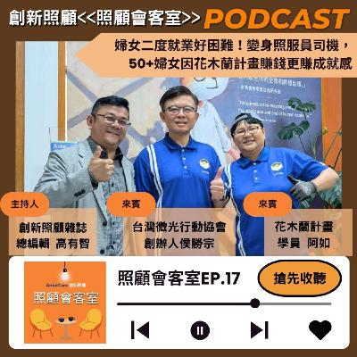 EP17｜婦女二度就業好困難！變身照服員司機，50+婦女因花木蘭計畫賺錢更賺成就感 ft.微光行動協會創辦人侯勝宗、花木蘭計畫學員阿如