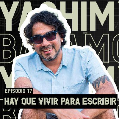 EP. 17: Hay Que Vivir Para Escribir - Yashim Bahamonde