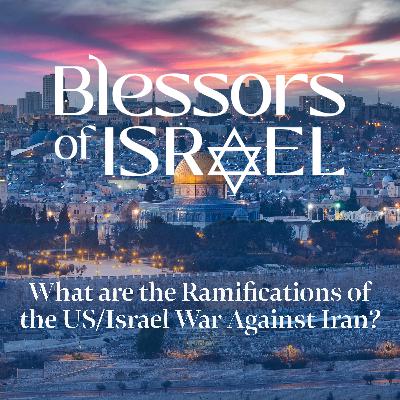 Blessors of Israel Podcast Episode 115: What are the Ramifications of the US/Israel War Against Iran?