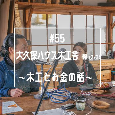 #55　【ゲスト回】南京鉋のスペシャリスト「大久保ハウス木工舎」編（3/3）～木工とお金の話～