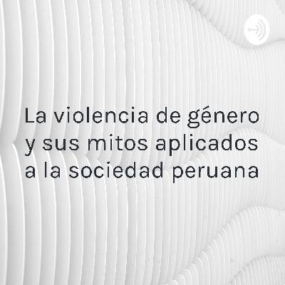 La violencia de género y sus mitos aplicados a la sociedad peruana