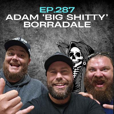 Ep.287 - Adam 'Big Shitty' Borradale