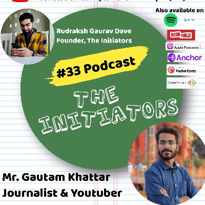 #33 Podcast with Mr. Gautam Khattar, Journalist & Youtuber