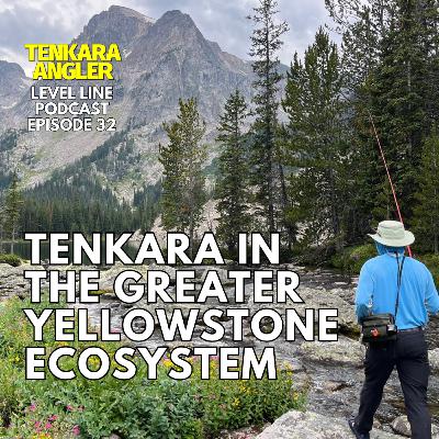 Ep. 32: Tenkara Fishing the Greater Yellowstone Ecosystem