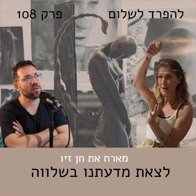 108 | חן זיו - לצאת מדעתנו בשלווה 108 | חן זיו - לצאת מדעתנו בשלווה