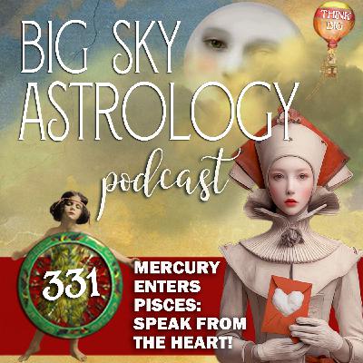 331 | Mercury Enters Pisces: Speak From the Heart! 331 | Mercury Enters Pisces: Speak From the Heart!