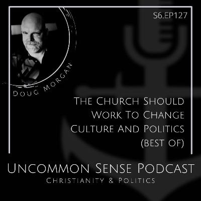 The Church Should Work to Change Culture and Politics (best of) The Church Should Work to Change Culture and Politics (best of)