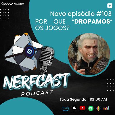 NerfCast - Ep 103 - POR QUE DROPAMOS OS JOGOS? NerfCast - Ep 103 - POR QUE DROPAMOS OS JOGOS?