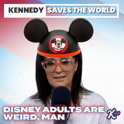 Kennedy: Disney Adults Are Weird, Man