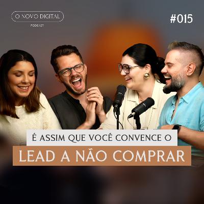 É ASSIM QUE VOCÊ CONVENCE O LEAD A NÃO COMPRAR. Com Camila de Leon | Podcast O Novo Digital #015