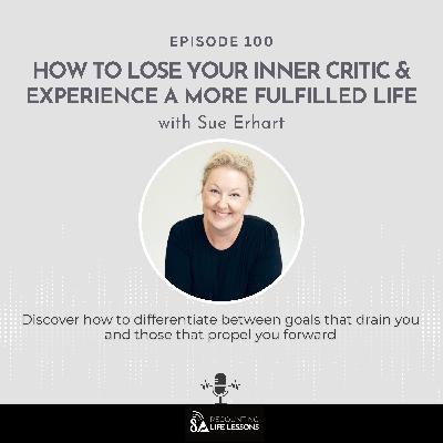 How to Lose Your Inner Critic & Experience a More Fulfilled Life ft. Sue Erhart - Ep. 100 How to Lose Your Inner Critic & Experience a More Fulfilled Life ft. Sue Erhart - Ep. 100