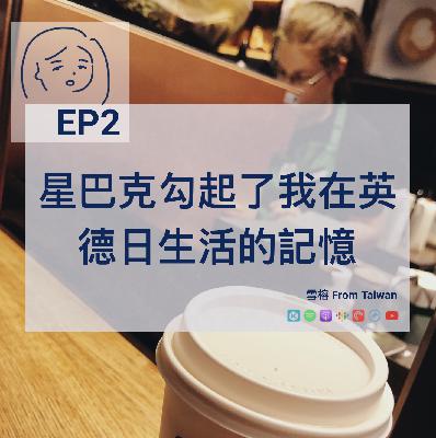 EP2 | 星巴克勾起了我在英德日生活的記憶 EP2 | 星巴克勾起了我在英德日生活的記憶